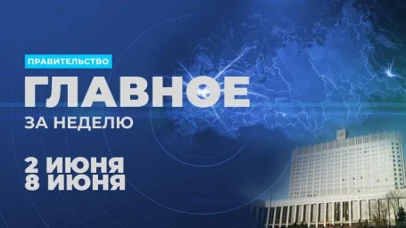 ​Работа Правительства. Главные события и решения недели