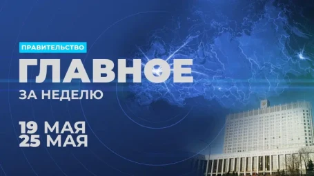 ​Работа Правительства. Главные события и решения недели